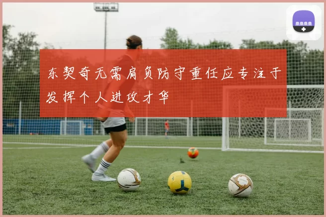 东契奇无需肩负防守重任应专注于发挥个人进攻才华