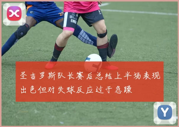 圣吉罗斯队长赛后总结上半场表现出色但对失球反应过于急躁